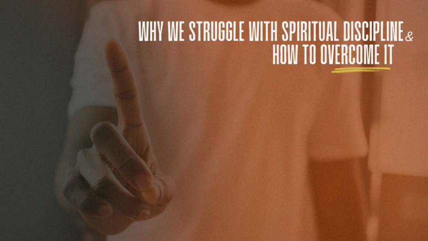 Why we struggle with spiritual discipline and how to overcome it